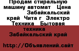 Продам стиральную машину-автомат › Цена ­ 10 000 - Забайкальский край, Чита г. Электро-Техника » Бытовая техника   . Забайкальский край